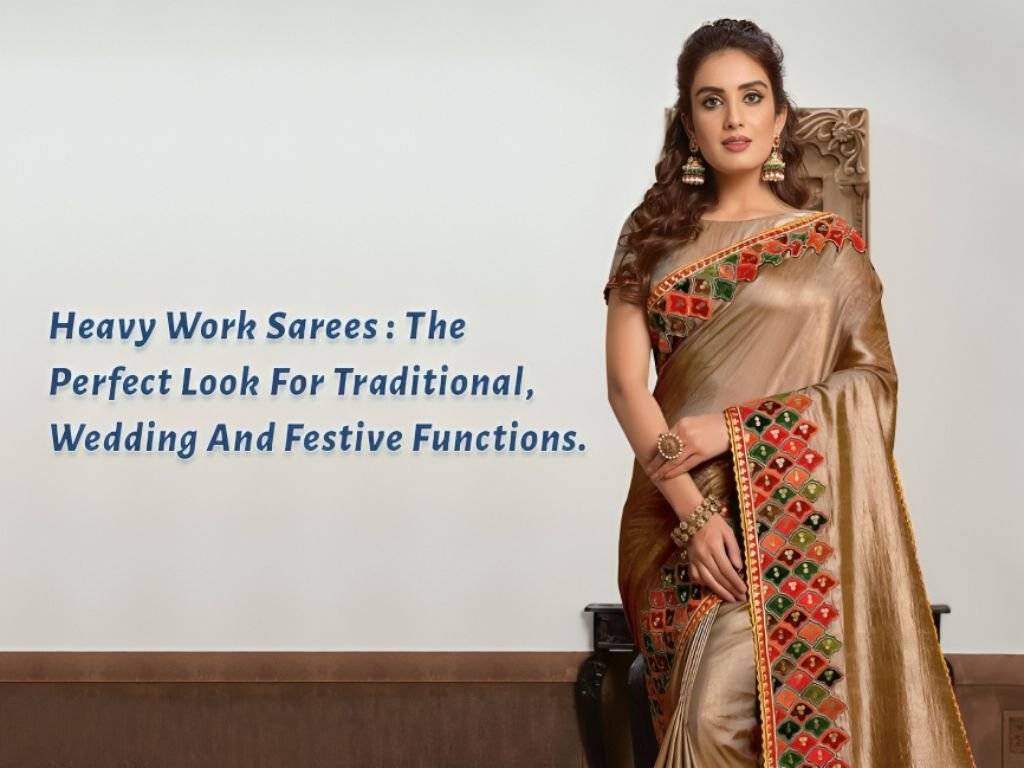 Heavy Work Sarees - The Perfect Look for Traditional, Wedding and Festive Functions