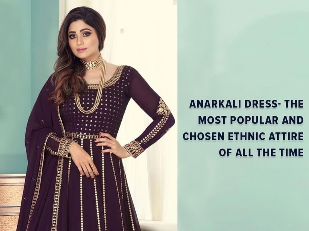 Anarkali Dresses - The Most Popular and Chosen Ethnic Attire of All The Time