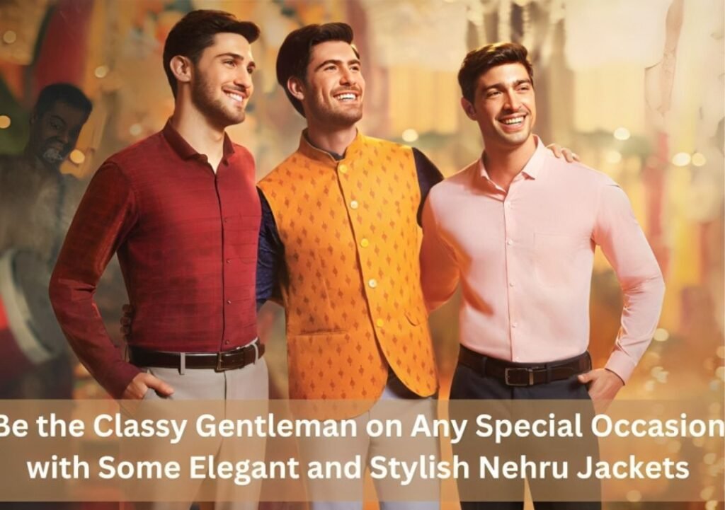 Be the Classy Gentleman on Any Special Occasion with Some Elegant and Stylish Nehru Jackets