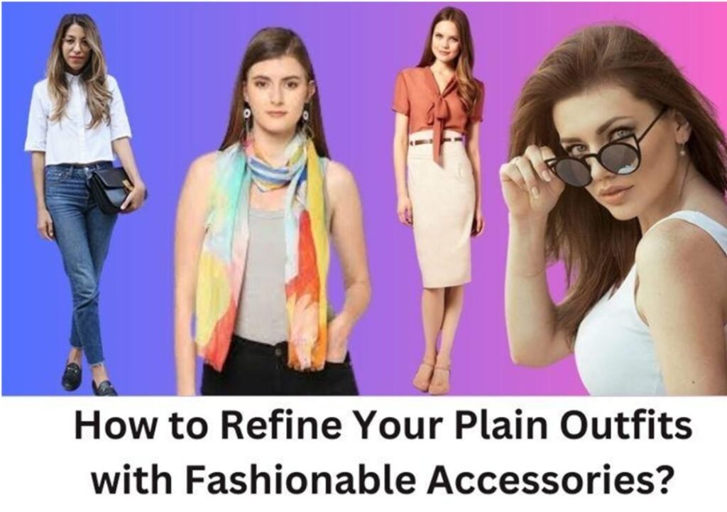 How to Refine Your Plain Outfits with Fashionable Accessories